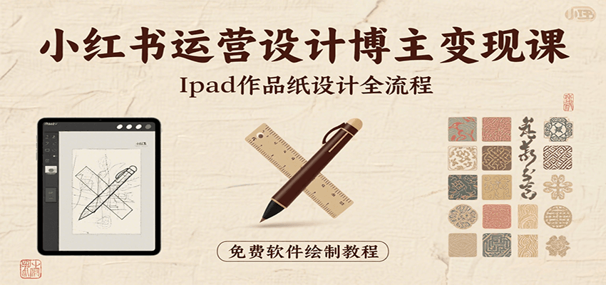 小红书运营设计博主变现课:iPad 上手作品纸设计,含全流程及细节技巧,避坑少绕路-凌云网创