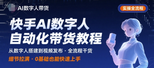 快手AI数字人自动化视频带货实操全流程，干货满满，细节拉满-凌云网创