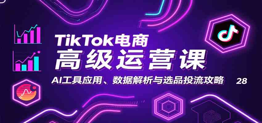 TikTok电商高级运营课:AI工具应用、数据解析与选品投流攻略-凌云网创