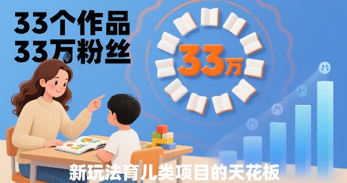 33个作品33W粉丝，育儿类项目的天花板，小白可操作-凌云网创