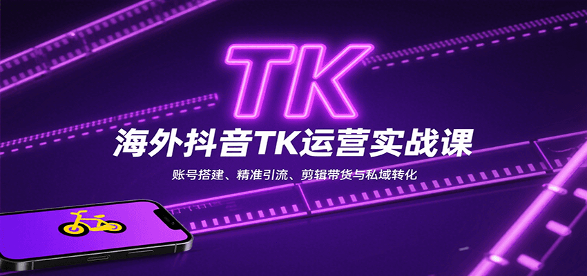 海外抖音TK运营实战课：账号搭建、精准引流、剪辑带货与私域转化-凌云网创