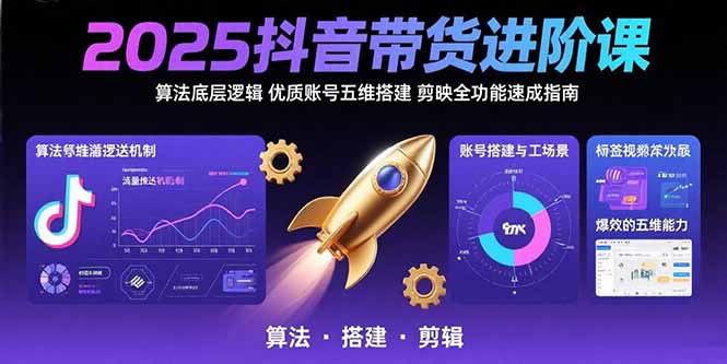 2025抖音带货进阶课：算法底层逻辑,优质账号五维搭建,剪映全功能速成指南-凌云网创