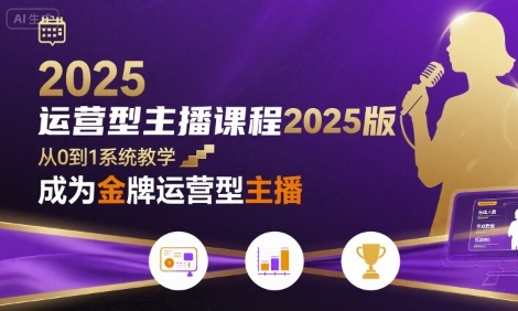 运营型主播课程2025版，从0到1教你成为金牌运营型主播-凌云网创