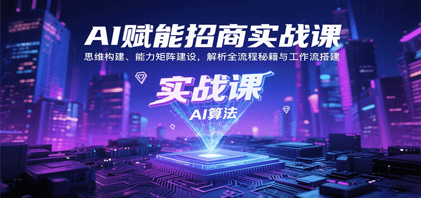 AI赋能招商实战课：思维构建、能力矩阵建设，解析全流程秘籍与工作流搭建-凌云网创