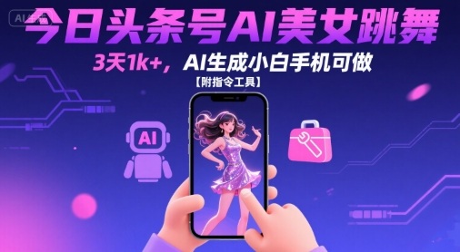 今日头条号AI美女跳舞，3天1k+，AI生成小白手机可做【附指令工具】-凌云网创