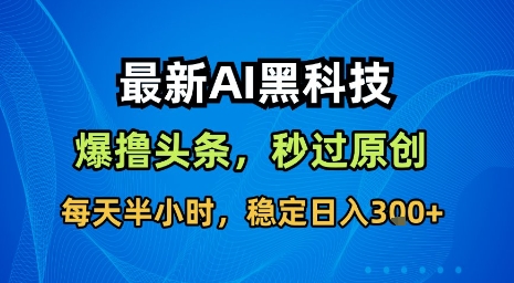 最新AI黑科技软件撸头条搬运，无需任何指令，秒过原创，每天半小时，稳定日入3张【揭秘】-凌云网创