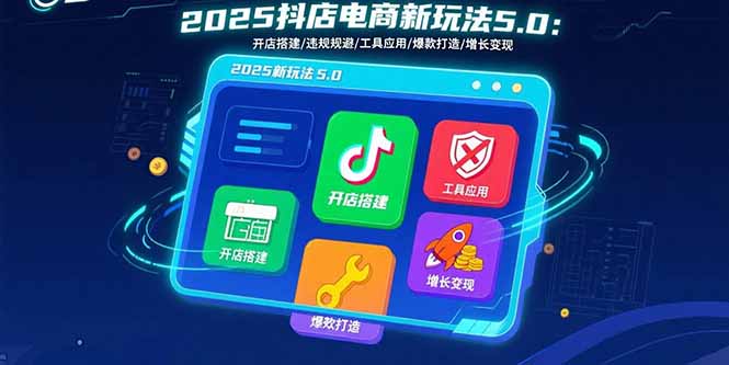 2025抖店电商新玩法5.0：开店搭建/违规规避/工具应用,快速掌握基础运营…-凌云网创