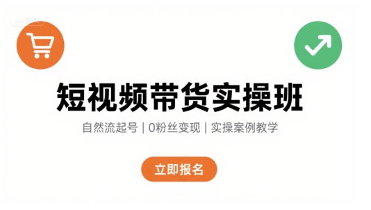 短视频带货实操班，自然流电商快速起号，实现轻松带货变现-凌云网创