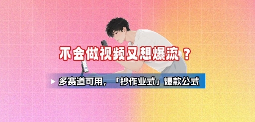 不会做视频又想爆流？多赛道可用，「抄作业式」爆款公式-凌云网创