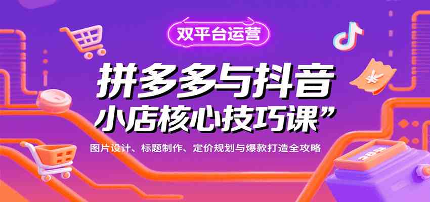 拼多多与抖音小店核心技巧课,图片设计、标题制作、定价规划与爆款打造全攻略-凌云网创