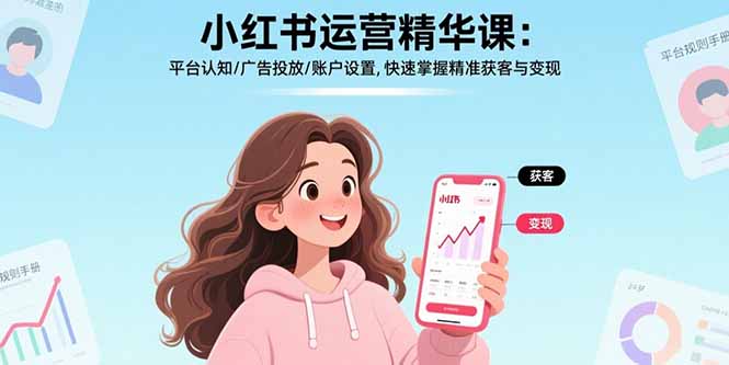 小红书运营精华课：平台认知/广告投放/账户设置,快速掌握精准获客与变现-凌云网创