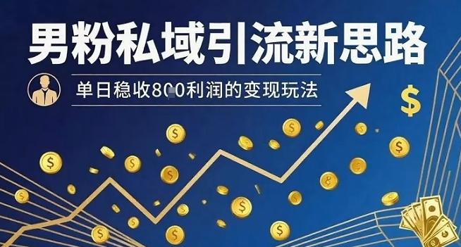 男粉私域引流新思路，单日稳收8张利润的变现玩法-凌云网创