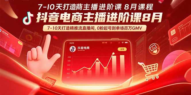 抖音电商主播进阶课8月 7-10天打造精准推流直播间,0粉起号到单场百万GMV-凌云网创