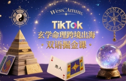 TikTok玄学命理跨境出海双语掘金课，手把手教你用命理知识精准直击海外用户痛点-凌云网创