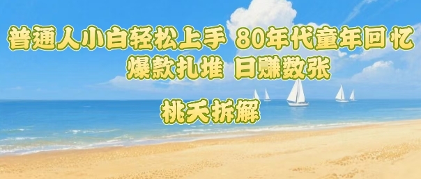 普通人小白轻松上手 80年代童年回忆杀，爆款扎堆，日入数张-凌云网创