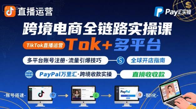 跨境电商线上课，TikTok 直播运营 + 多平台账号注册 + PayPal 万里汇实操教程-凌云网创