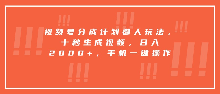 视频号分成计划懒人玩法，十秒生成视频，日入2000+，手机一键操作-凌云网创